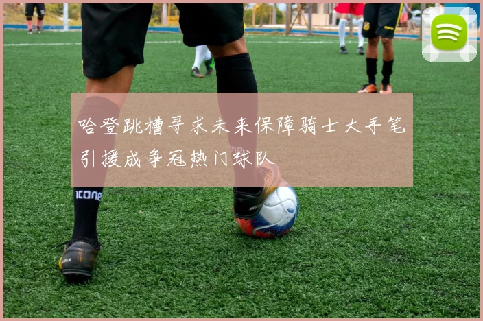 哈登跳槽寻求未来保障骑士大手笔引援成争冠热门球队