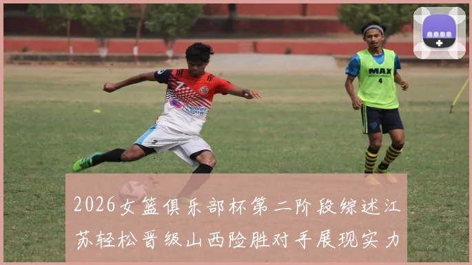 2026女篮俱乐部杯第二阶段综述江苏轻松晋级山西险胜对手展现实力