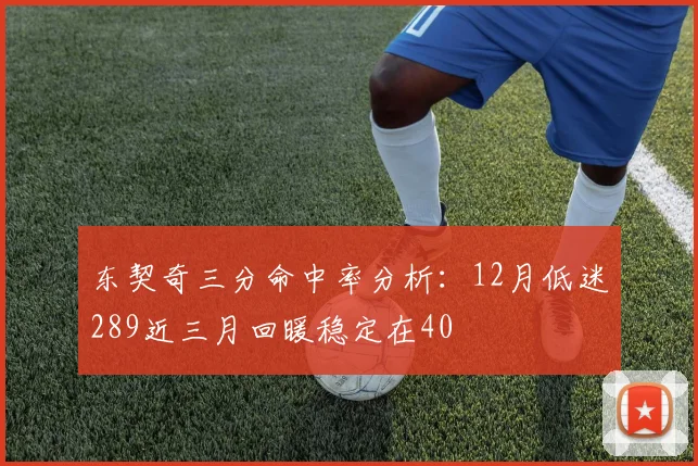 东契奇三分命中率分析：12月低迷289近三月回暖稳定在40