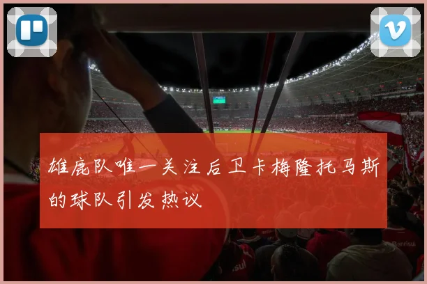 雄鹿队唯一关注后卫卡梅隆托马斯的球队引发热议