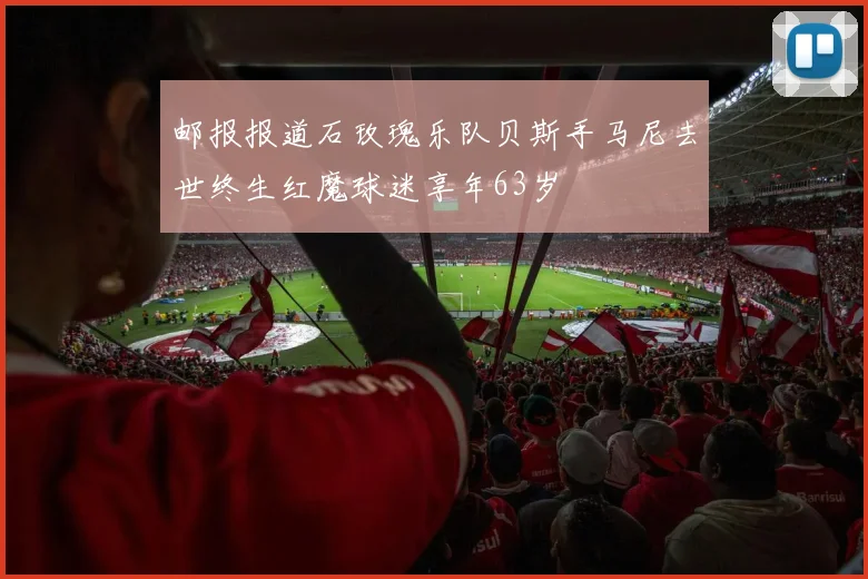 邮报报道石玫瑰乐队贝斯手马尼去世终生红魔球迷享年63岁