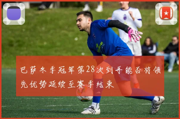 巴萨冬季冠军第28次到手能否将领先优势延续至赛季结束