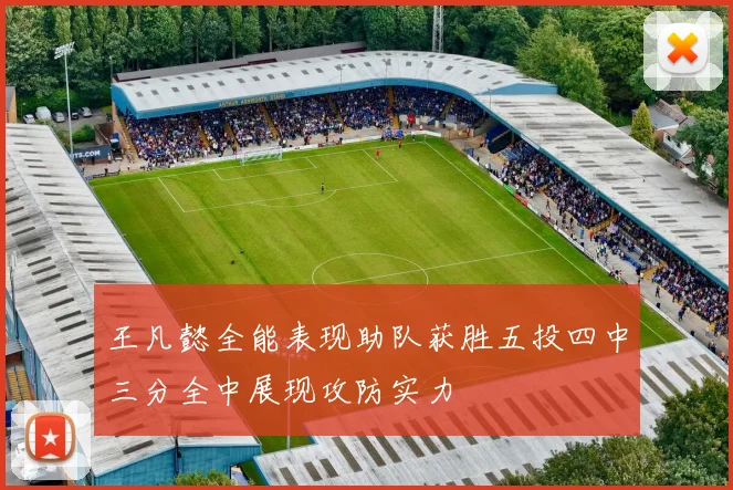 王凡懿全能表现助队获胜五投四中三分全中展现攻防实力