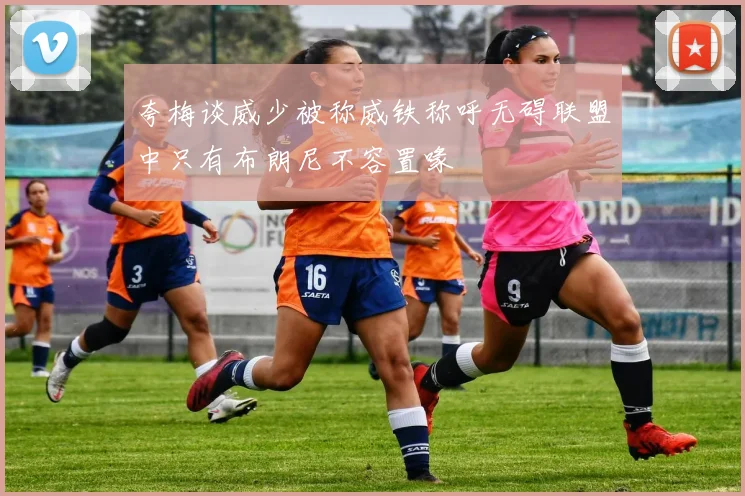 夸梅谈威少被称威铁称呼无碍联盟中只有布朗尼不容置喙