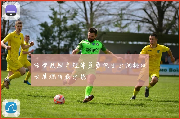 哈登鼓励年轻球员勇敢出击把握机会展现自我才能