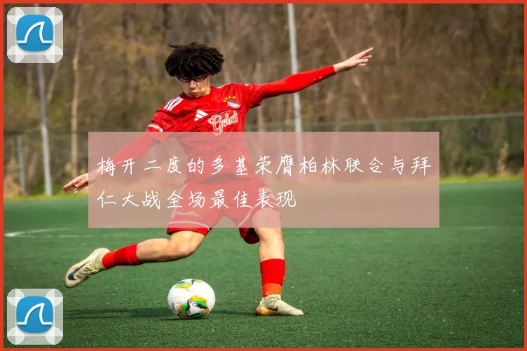 梅开二度的多基荣膺柏林联合与拜仁大战全场最佳表现