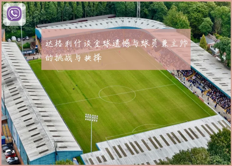 达格利什谈金球遗憾与球员兼主帅的挑战与抉择