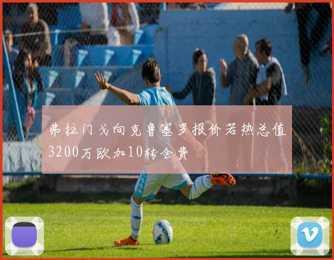 弗拉门戈向克鲁塞罗报价若热总值3200万欧加10转会费
