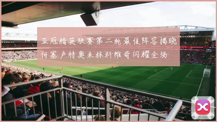 亚冠精英联赛第二轮最佳阵容揭晓何塞卢特奥米林科维奇闪耀全场