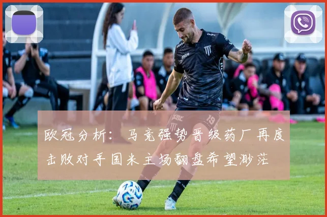 欧冠分析：马竞强势晋级药厂再度击败对手国米主场翻盘希望渺茫