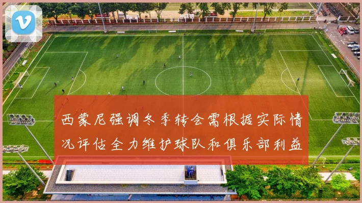 西蒙尼强调冬季转会需根据实际情况评估全力维护球队和俱乐部利益