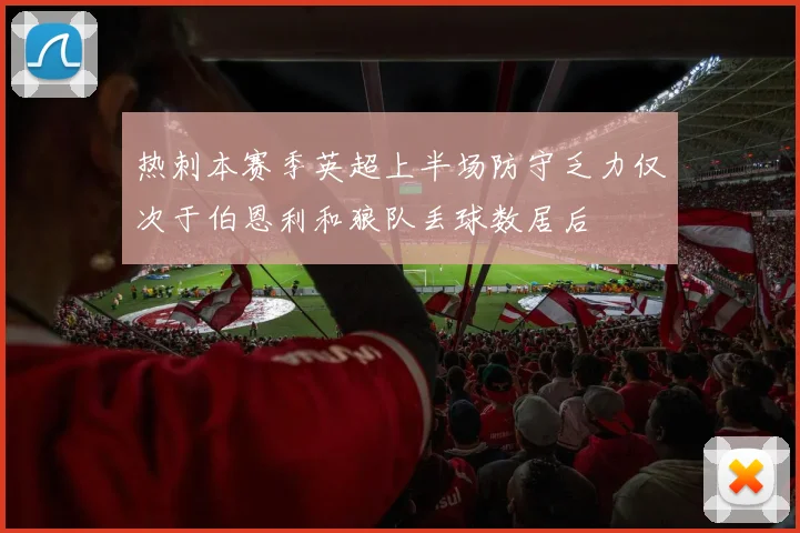 热刺本赛季英超上半场防守乏力仅次于伯恩利和狼队丢球数居后