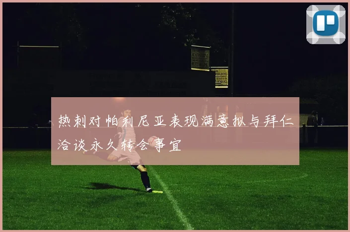 热刺对帕利尼亚表现满意拟与拜仁洽谈永久转会事宜
