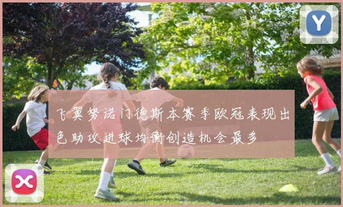 飞翼努诺门德斯本赛季欧冠表现出色助攻进球均衡创造机会最多